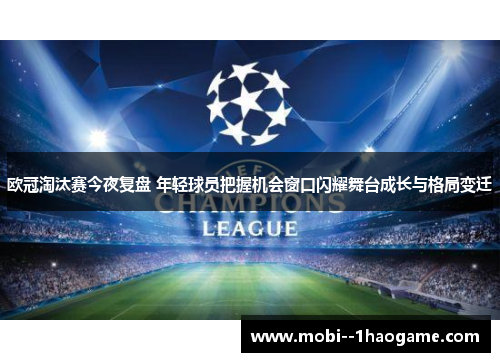 欧冠淘汰赛今夜复盘 年轻球员把握机会窗口闪耀舞台成长与格局变迁 欧冠淘汰赛今夜复盘 年轻球员把握机会窗口闪耀舞台成长与格局变迁