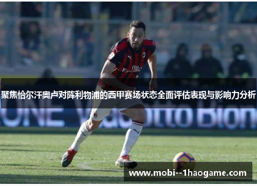 聚焦恰尔汗奥卢对阵利物浦的西甲赛场状态全面评估表现与影响力分析 聚焦恰尔汗奥卢对阵利物浦的西甲赛场状态全面评估表现与影响力分析