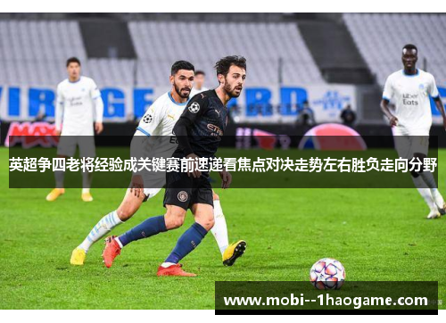 英超争四老将经验成关键赛前速递看焦点对决走势左右胜负走向分野 英超争四老将经验成关键赛前速递看焦点对决走势左右胜负走向分野
