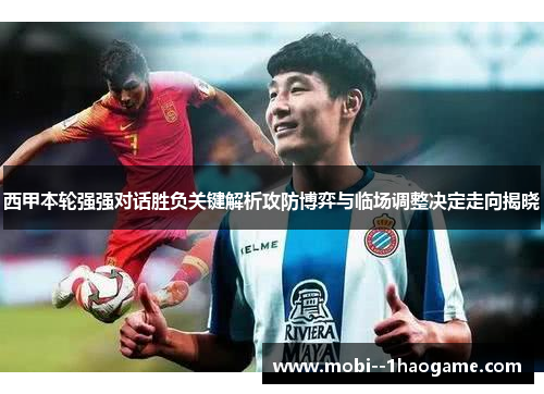 西甲本轮强强对话胜负关键解析攻防博弈与临场调整决定走向揭晓