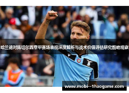 哈兰德对阵切尔西意甲赛场表现深度解析与战术价值评估研究前瞻观察 哈兰德对阵切尔西意甲赛场表现深度解析与战术价值评估研究前瞻观察