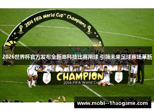 2026世界杯官方发布全新高科技比赛用球 引领未来足球赛场革新 2026世界杯官方发布全新高科技比赛用球 引领未来足球赛场革新