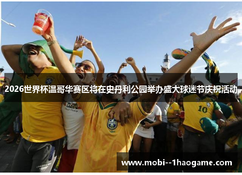 2026世界杯温哥华赛区将在史丹利公园举办盛大球迷节庆祝活动