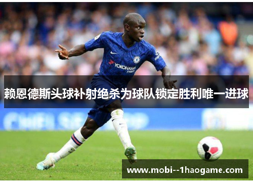 赖恩德斯头球补射绝杀为球队锁定胜利唯一进球